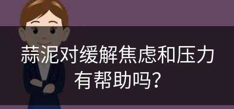 蒜泥对缓解焦虑和压力有帮助吗？